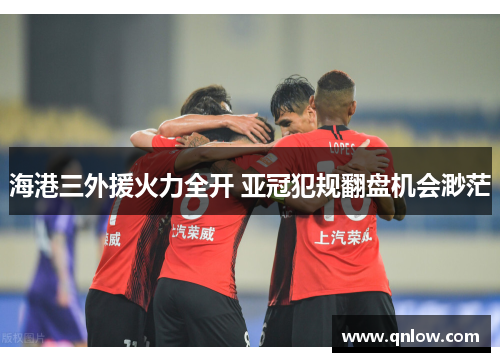 海港三外援火力全开 亚冠犯规翻盘机会渺茫
