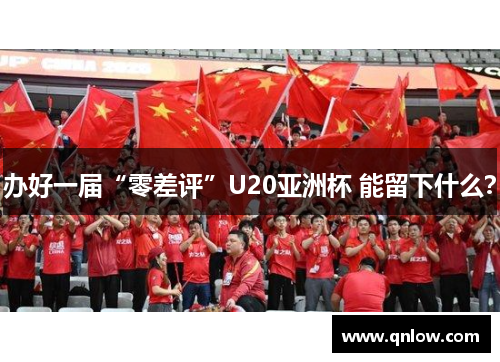 办好一届“零差评”U20亚洲杯 能留下什么？
