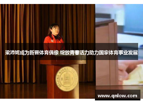 梁沛妮成为新晋体育偶像 绽放青春活力助力国家体育事业发展